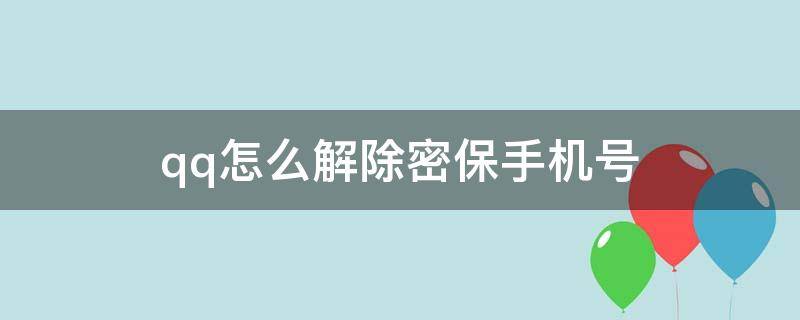 qq怎么解除密保手机号（qq咋解除密保手机号）