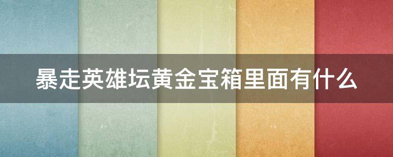 暴走英雄坛黄金宝箱里面有什么（暴走英雄坛黄金宝箱里面有什么东西）