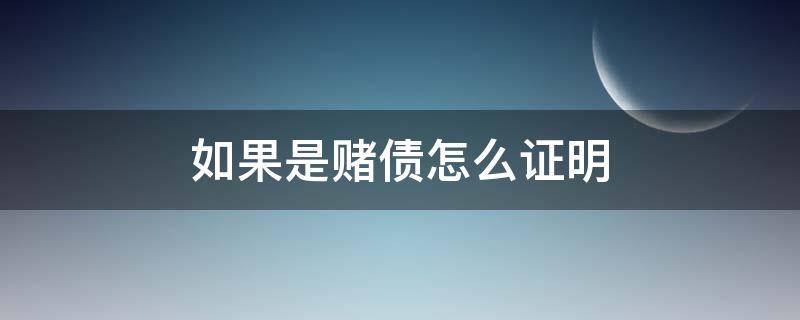 如果是赌债怎么证明（如果是赌债怎么证明自己）