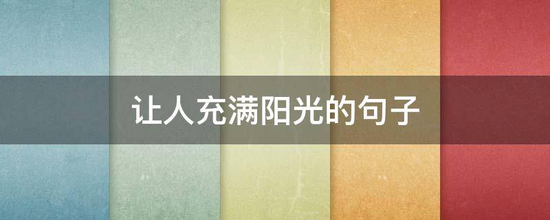让人充满阳光的句子 让人充满阳光的句子短句