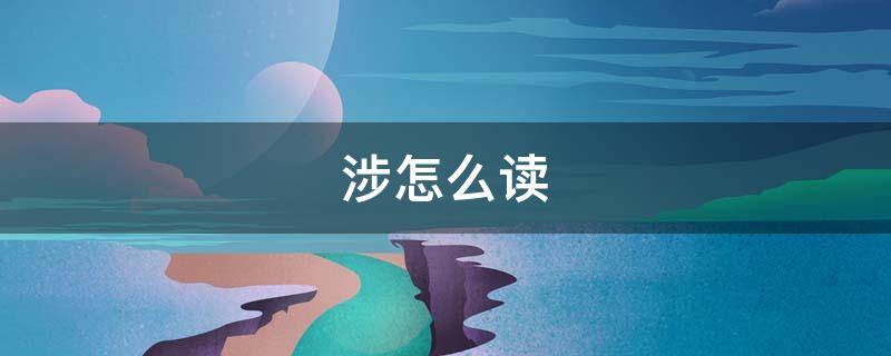 涉怎么读（涉诈怎么读）