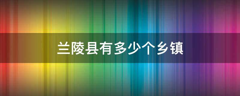 兰陵县有多少个乡镇（兰陵县有多少个乡镇和村庄）