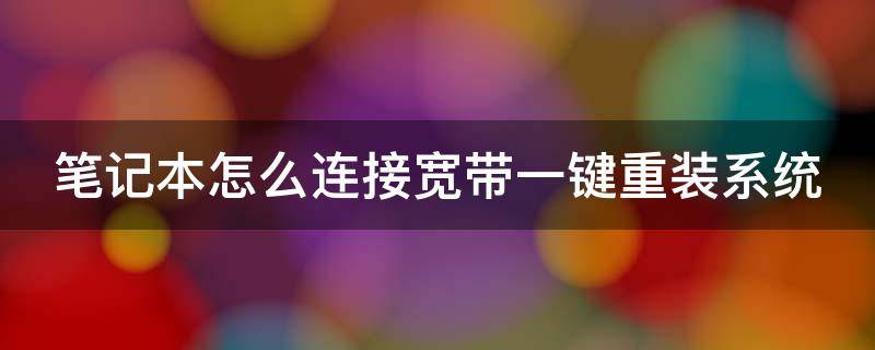 笔记本怎么连接宽带一键重装系统（笔记本怎么连接宽带一键重装系统的）