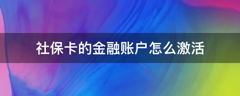 社保卡的金融账户怎么激活（社保卡的金融账户怎么激活, 手机可以激活吗）
