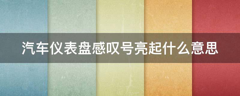 汽车仪表盘感叹号亮起什么意思（车仪表上的感叹号亮起是什么）