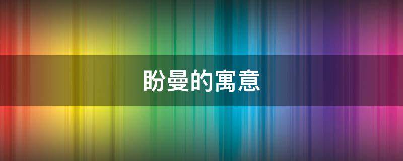 盼曼的寓意（盼曼是什么意思）