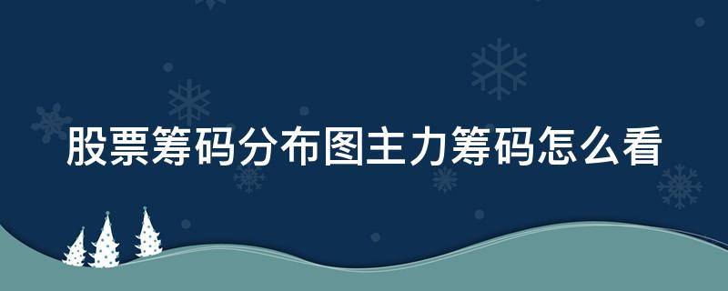 股票筹码分布图主力筹码怎么看 股票筹码分布图主力筹码怎么看视频