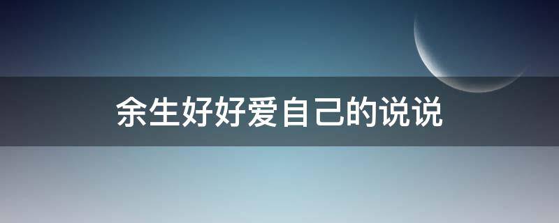 余生好好爱自己的说说（余生好好爱自己的说说简短）