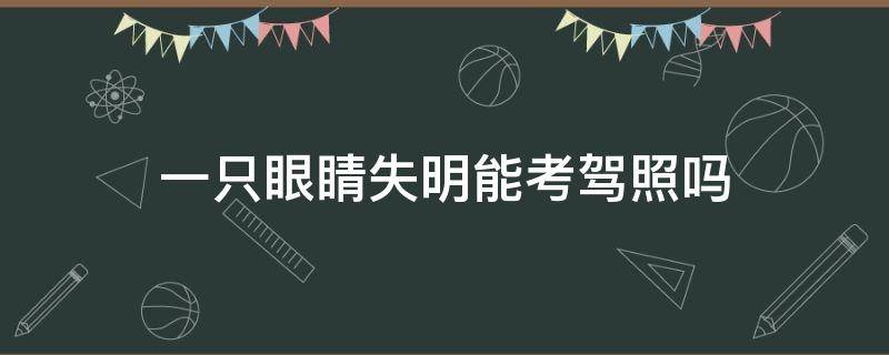 一只眼睛失明能考驾照吗 眼睛有一只失明能考驾照吗