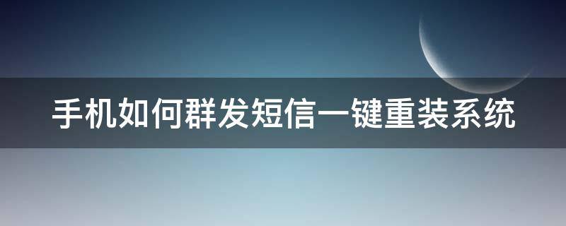 手机如何群发短信一键重装系统（手机怎么一键群发短信）