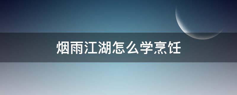 烟雨江湖怎么学烹饪 烟雨江湖学烹饪菜谱