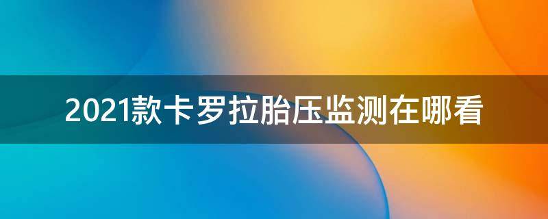 2021款卡罗拉胎压监测在哪看 2021款卡罗拉胎压监测在哪看视频