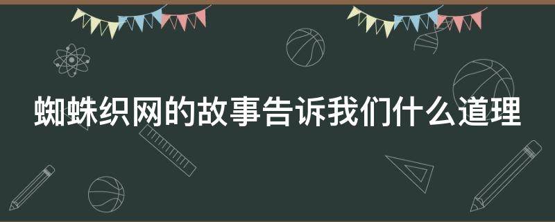 蜘蛛织网的故事告诉我们什么道理 蜘蛛织网的故事告诉我们什么道理500字
