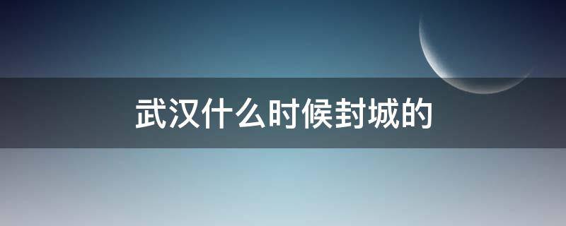 武汉什么时候封城的 20年武汉什么时候封城的