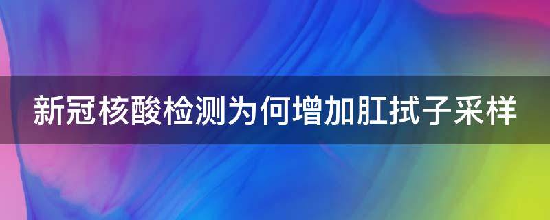 新冠核酸检测为何增加肛拭子采样（核酸检测为何增加肛拭子采样?）