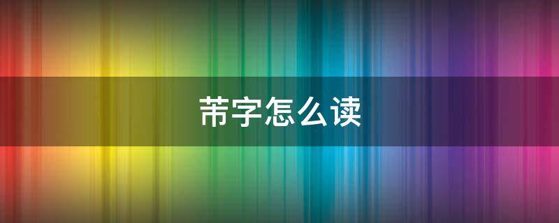 芾字怎么读 芾字怎么读什么意思
