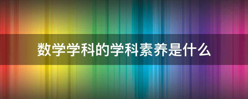 数学学科的学科素养是什么（数学学科的学科素养是什么意思）
