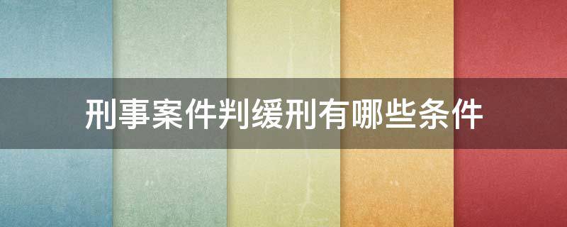 刑事案件判缓刑有哪些条件（刑事案件判缓刑的条件）