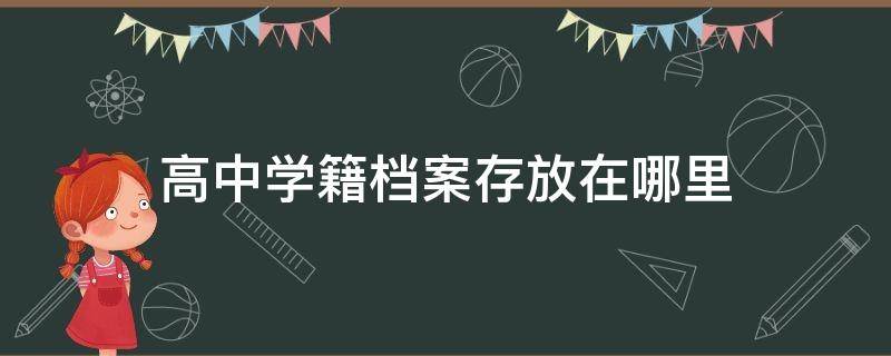 高中学籍档案存放在哪里（高中学籍档案存放在哪里?）