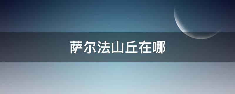 萨尔法山丘在哪（萨尔法山丘在哪白马）