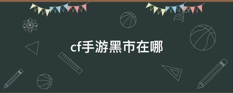 cf手游黑市在哪 cf手游黑市怎么出