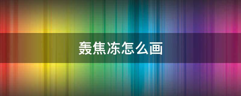 轰焦冻怎么画（轰焦冻招式）