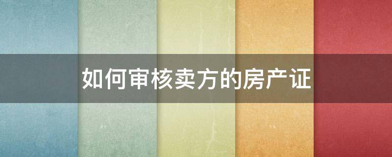 如何审核卖方的房产证 买方怎么能知道卖方是否补办房产证