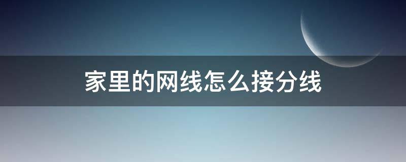 家里的网线怎么接分线（家里的网线怎么接分线器）