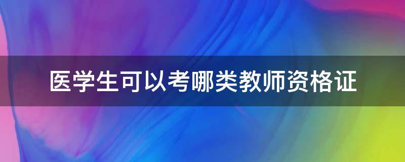 医学生可以考哪类教师资格证 医学生可以考哪类教师资格证书
