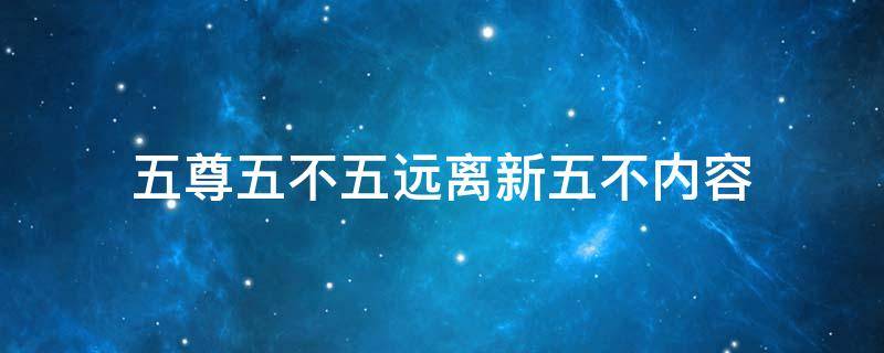 五尊五不五远离新五不内容 五尊五不的内容是什么
