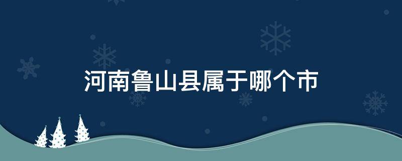 河南鲁山县属于哪个市（河南鲁山县属于哪个市哪个区）