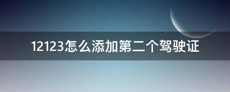 12123怎么添加第二个驾驶证（12123添加第二个驾驶证需要多长时间）
