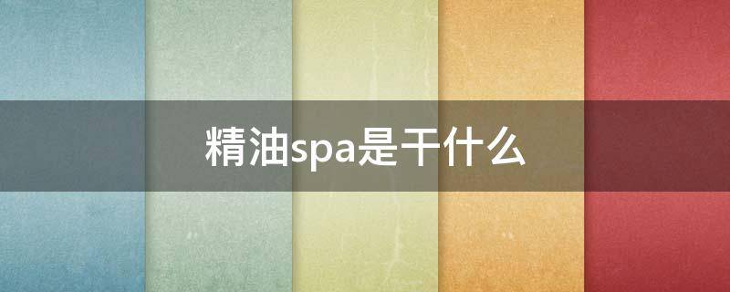精油spa是干什么 精油spa是做什么的