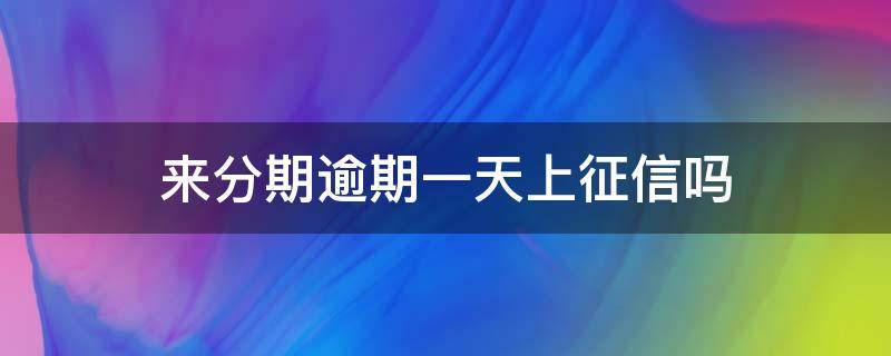 来分期逾期一天上征信吗（来分期逾期一天上征信吗四川新网银行放款的）