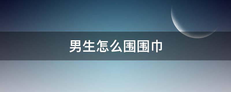 男生怎么围围巾 男生怎么围围巾视频教程