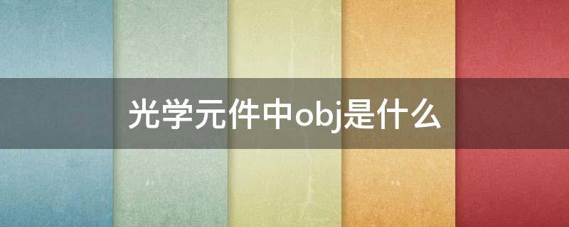光学元件中obj是什么 什么叫光学元件