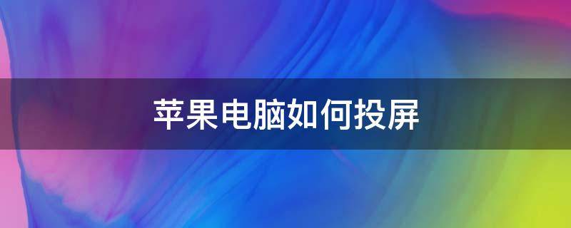 苹果电脑如何投屏（苹果电脑如何投屏到投影仪上）