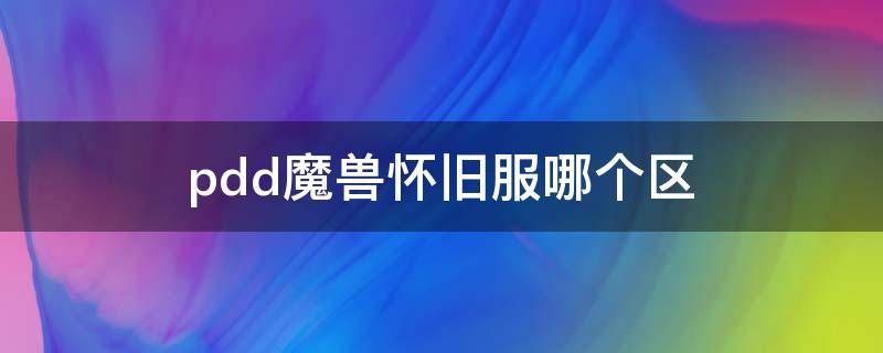 pdd魔兽怀旧服哪个区（怀旧服pdd转服到哪去了）