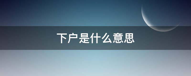 下户是什么意思（银行贷款下户是什么意思）
