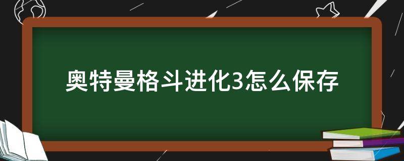 奥特曼格斗进化3怎么保存 奥特曼格斗进化3怎么保存游戏