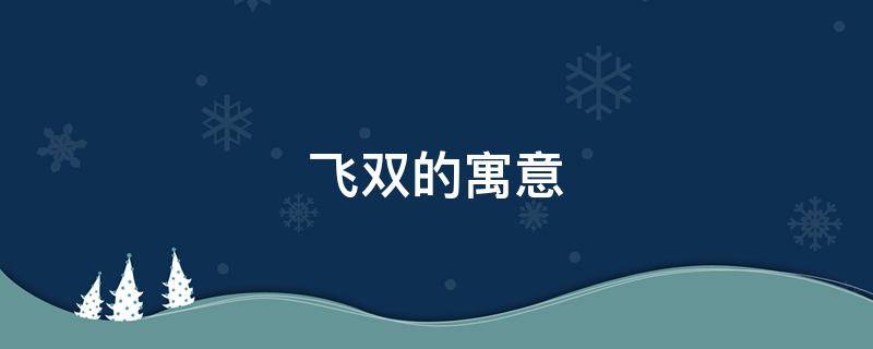 飞双的寓意 双飞的意思是指的是什么