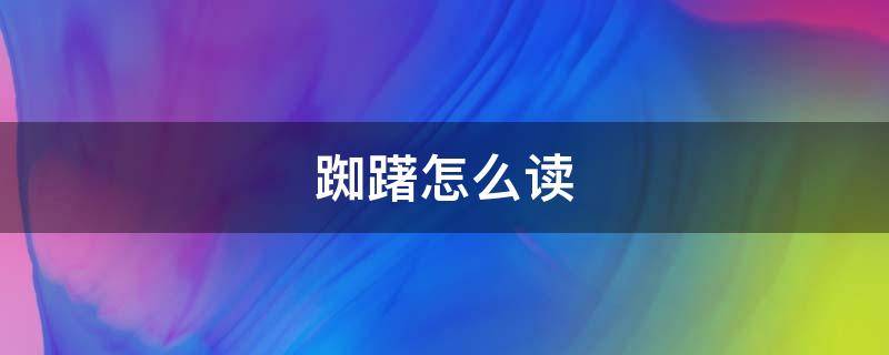 踟躇怎么读 踟躇怎么读出来