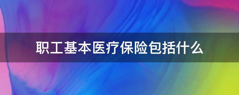 职工基本医疗保险包括什么（职工基本医疗保险包括生育险吗）
