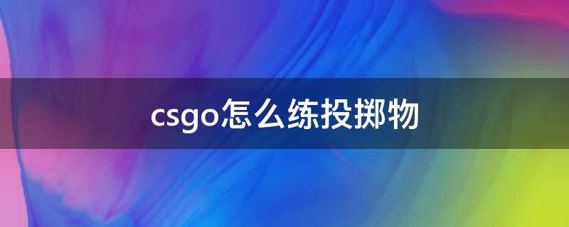 csgo怎么练投掷物 csgo怎么练投掷物飞起来