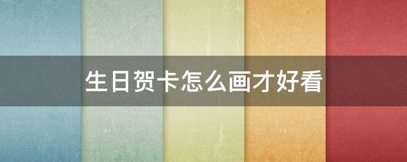 生日贺卡怎么画才好看（生日贺卡怎么画才好看图片）