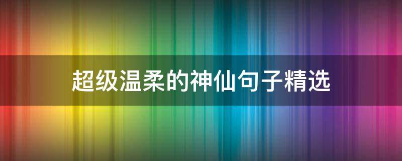 超级温柔的神仙句子精选 超级温柔的神仙句子精选图片