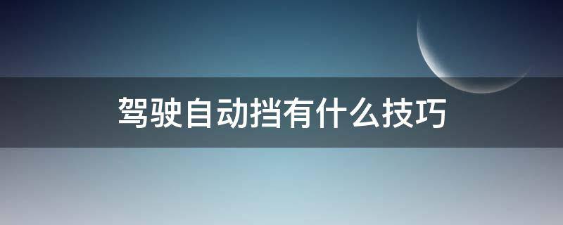 驾驶自动挡有什么技巧（驾驶自动挡有什么技巧嘛）