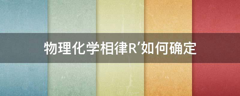 物理化学相律R′如何确定（相律中r怎么确定）