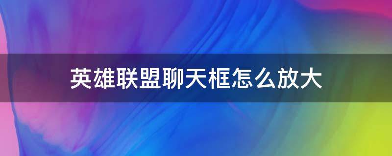 英雄联盟聊天框怎么放大 英雄联盟怎么把聊天框放大