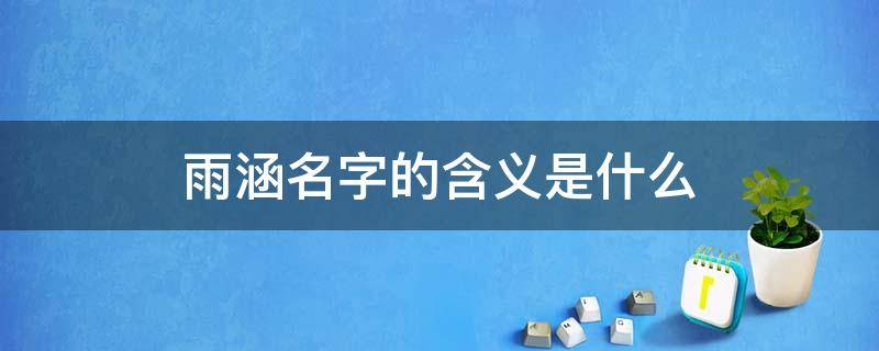 雨涵名字的含义是什么 雨涵名字的意义是什么意思